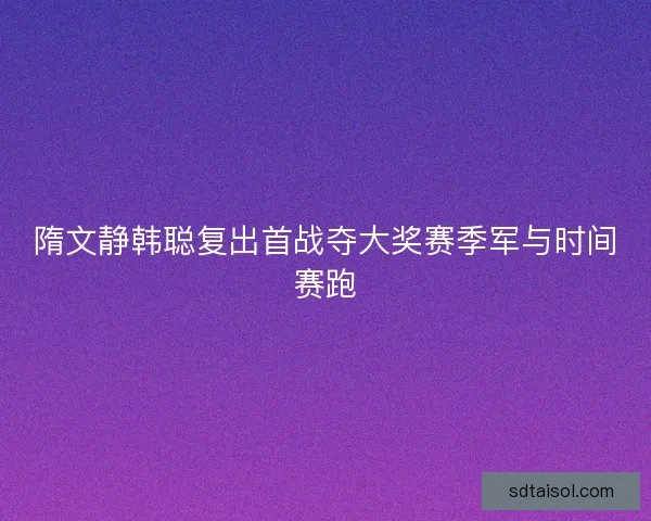 隋文静韩聪复出首战夺大奖赛季军与时间赛跑