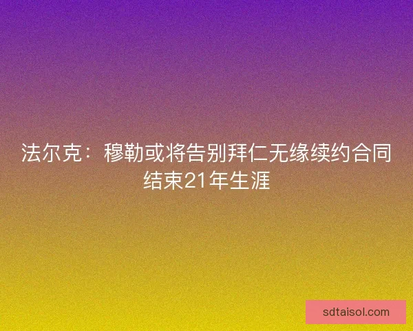 法尔克：穆勒或将告别拜仁无缘续约合同结束21年生涯