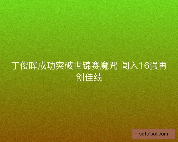 丁俊晖成功突破世锦赛魔咒 闯入16强再创佳绩