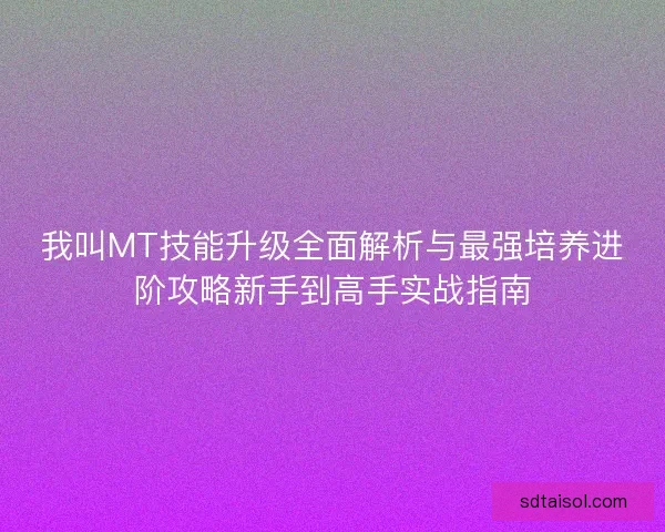我叫MT技能升级全面解析与最强培养进阶攻略新手到高手实战指南 我叫MT技能升级全面解析与最强培养进阶攻略新手到高手实战指南