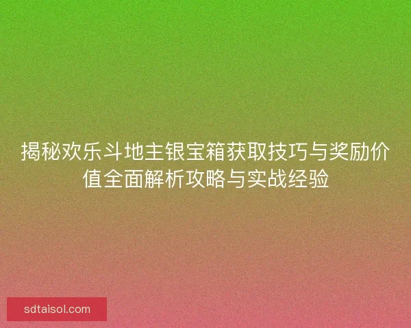 揭秘欢乐斗地主银宝箱获取技巧与奖励价值全面解析攻略与实战经验 揭秘欢乐斗地主银宝箱获取技巧与奖励价值全面解析攻略与实战经验